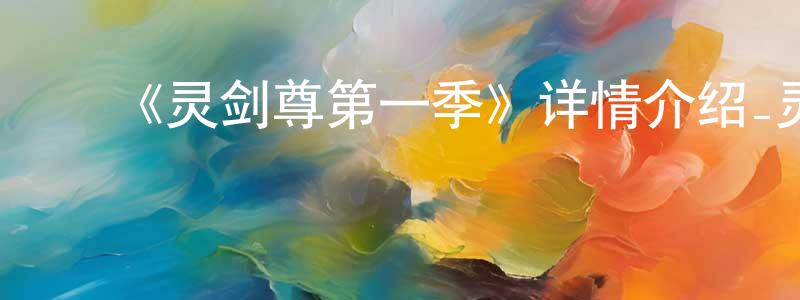 ﻿蔡章华发布﻿《灵剑尊第一季》详情介绍_灵剑尊第一季更新至621集在线观看_灵剑尊第一季迅雷下载_日本动漫